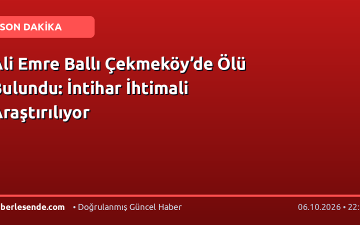 Ali Emre Ballı Çekmeköy’de Ölü Bulundu: İntihar İhtimali Araştırılıyor