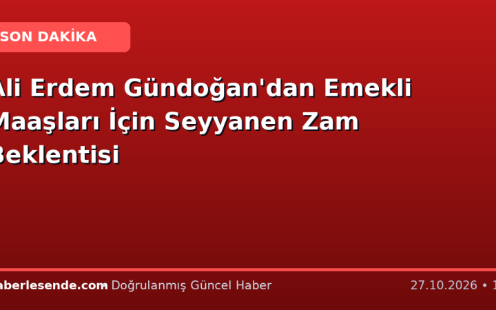 Ali Erdem Gündoğan'dan Emekli Maaşları İçin Seyyanen Zam Beklentisi