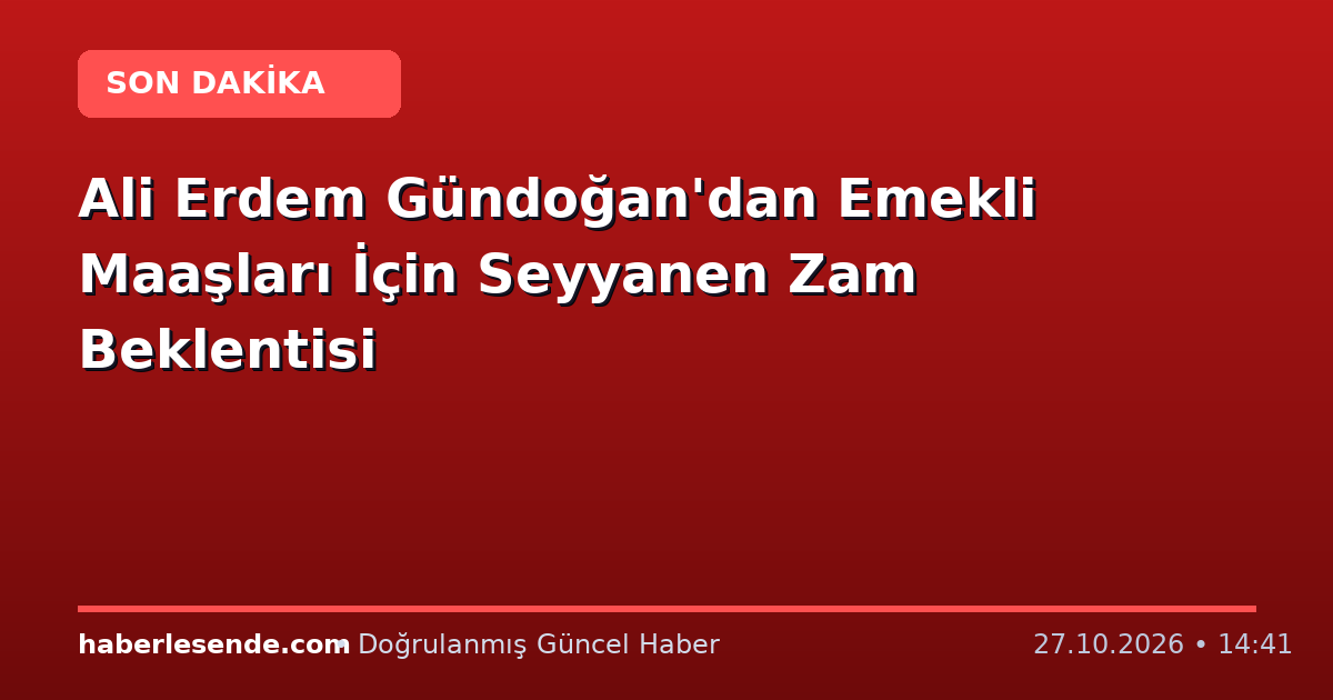 Ali Erdem Gündoğan'dan Emekli Maaşları İçin Seyyanen Zam Beklentisi