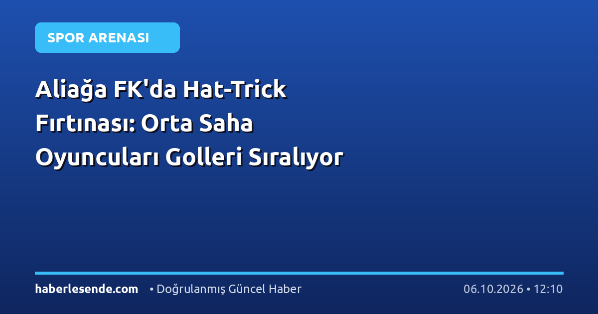 Aliağa FK'da Hat-Trick Fırtınası: Orta Saha Oyuncuları Golleri Sıralıyor