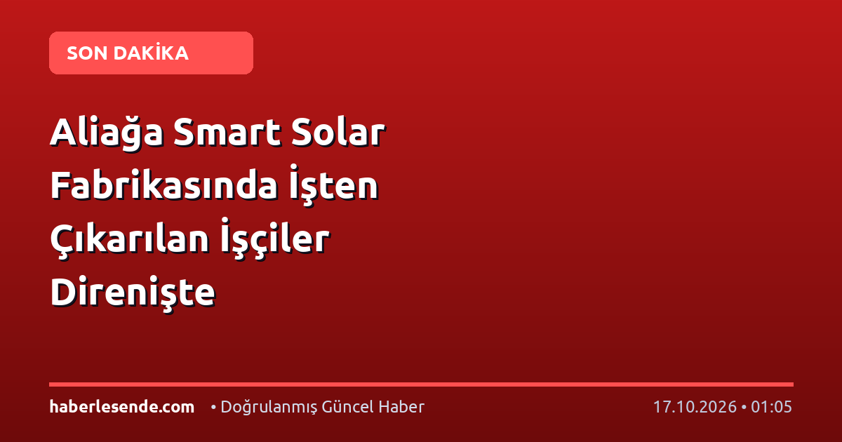 Aliağa Smart Solar Fabrikasında İşten Çıkarılan İşçiler Direnişte