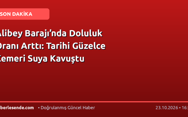 Alibey Barajı’nda Doluluk Oranı Arttı: Tarihi Güzelce Kemeri Suya Kavuştu