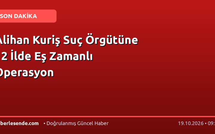 Alihan Kuriş Suç Örgütüne 12 İlde Eş Zamanlı Operasyon