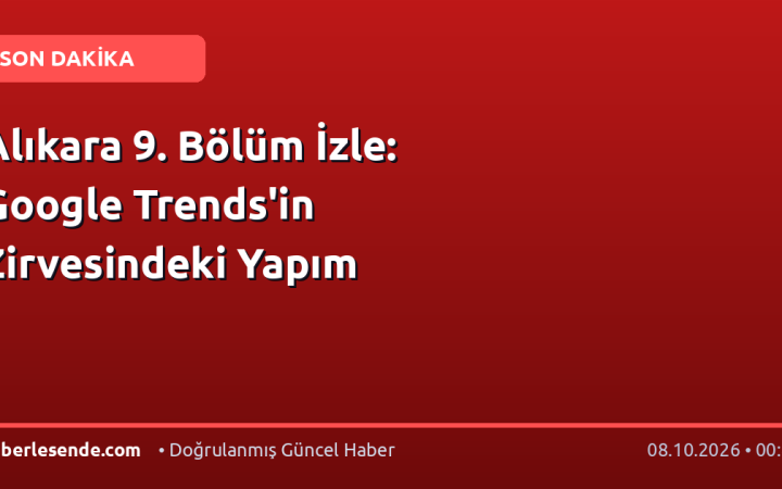 Alıkara 9. Bölüm İzle: Google Trends'in Zirvesindeki Yapım