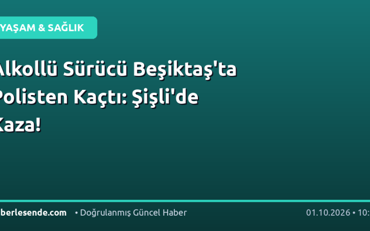 Alkollü Sürücü Beşiktaş'ta Polisten Kaçtı: Şişli'de Kaza!