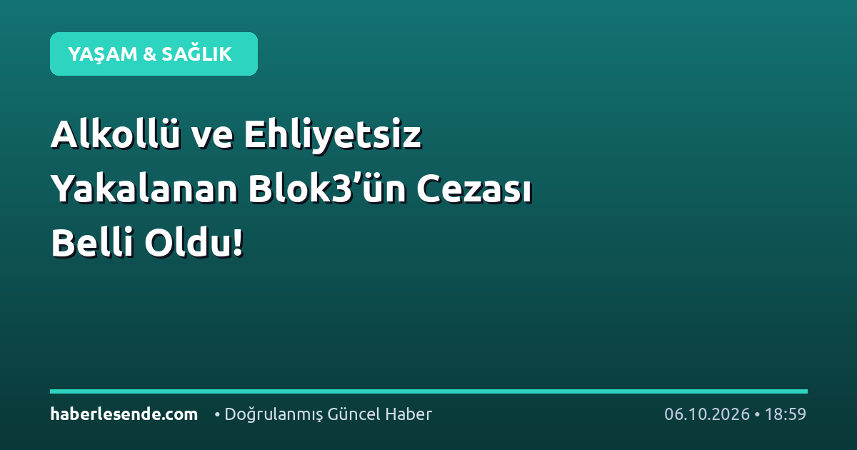 Alkollü ve Ehliyetsiz Yakalanan Blok3’ün Cezası Belli Oldu!