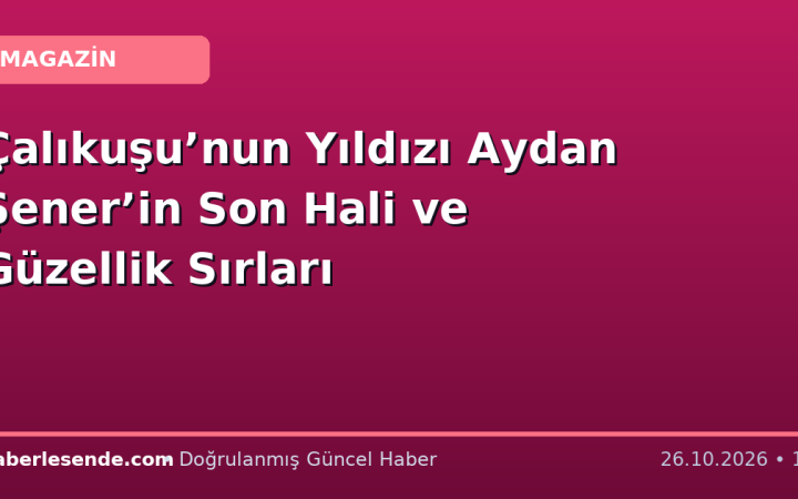 Çalıkuşu’nun Yıldızı Aydan Şener’in Son Hali ve Güzellik Sırları