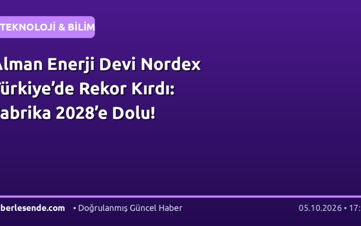 Alman Enerji Devi Nordex Türkiye’de Rekor Kırdı: Fabrika 2028’e Dolu!