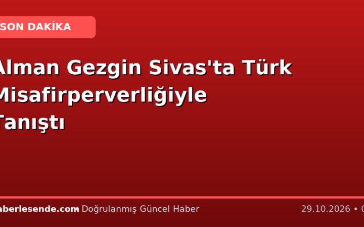 Alman Gezgin Sivas'ta Türk Misafirperverliğiyle Tanıştı