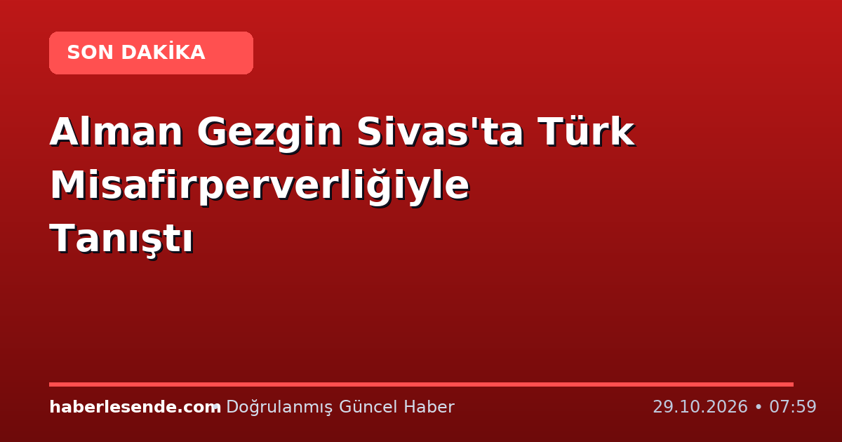 Alman Gezgin Sivas'ta Türk Misafirperverliğiyle Tanıştı