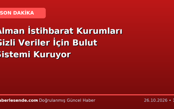 Alman İstihbarat Kurumları Gizli Veriler İçin Bulut Sistemi Kuruyor