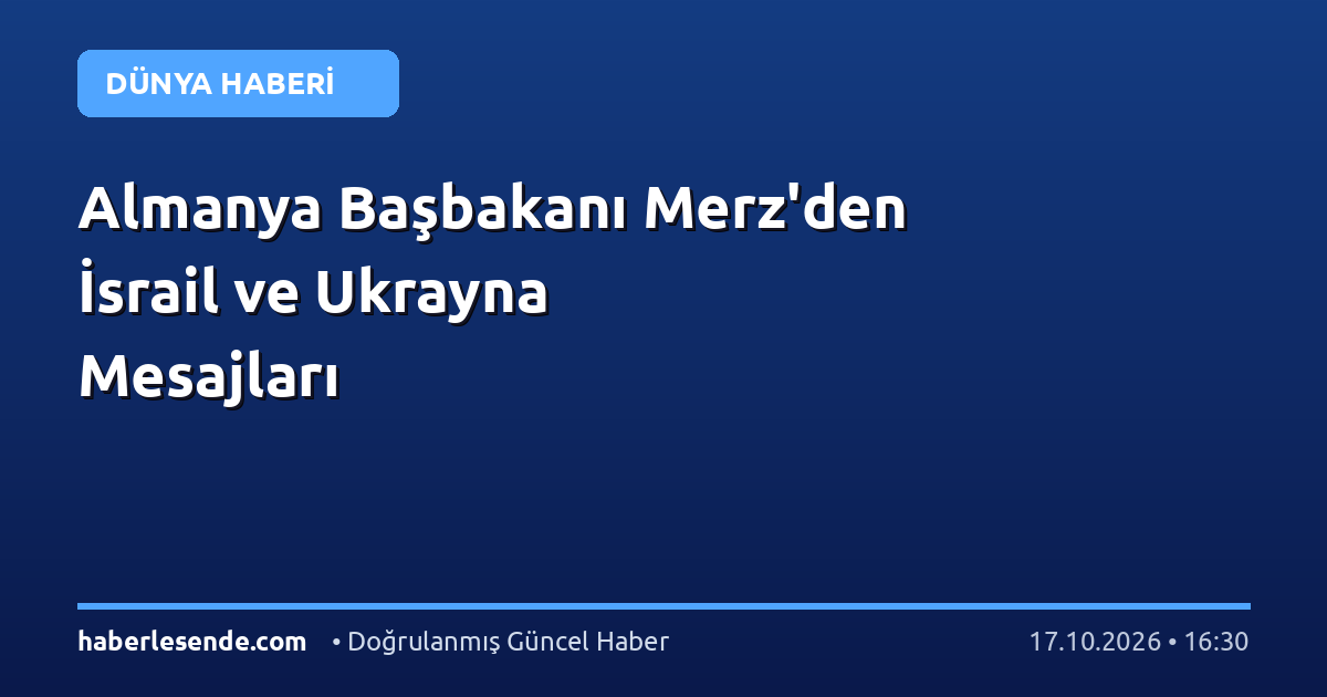Almanya Başbakanı Merz'den İsrail ve Ukrayna Mesajları