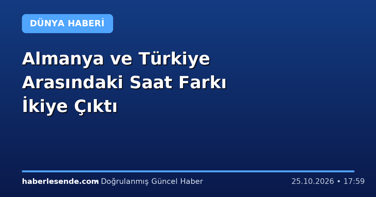 Almanya ve Türkiye Arasındaki Saat Farkı İkiye Çıktı