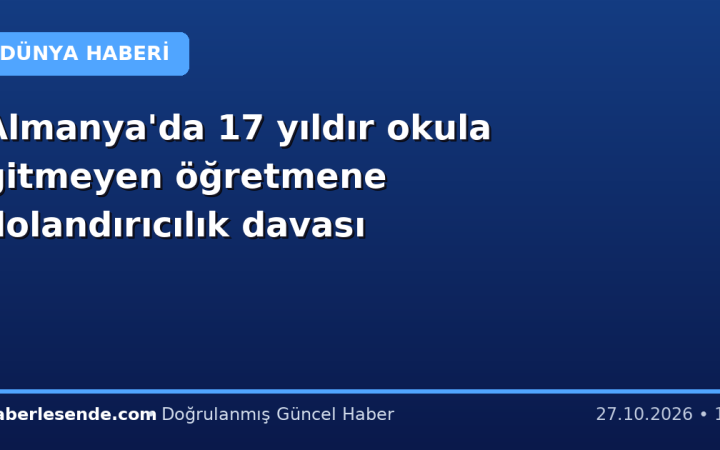 Almanya'da 17 yıldır okula gitmeyen öğretmene dolandırıcılık davası