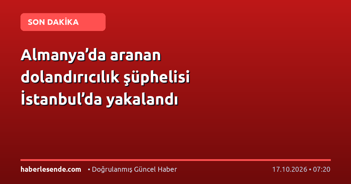 Almanya’da aranan dolandırıcılık şüphelisi İstanbul’da yakalandı