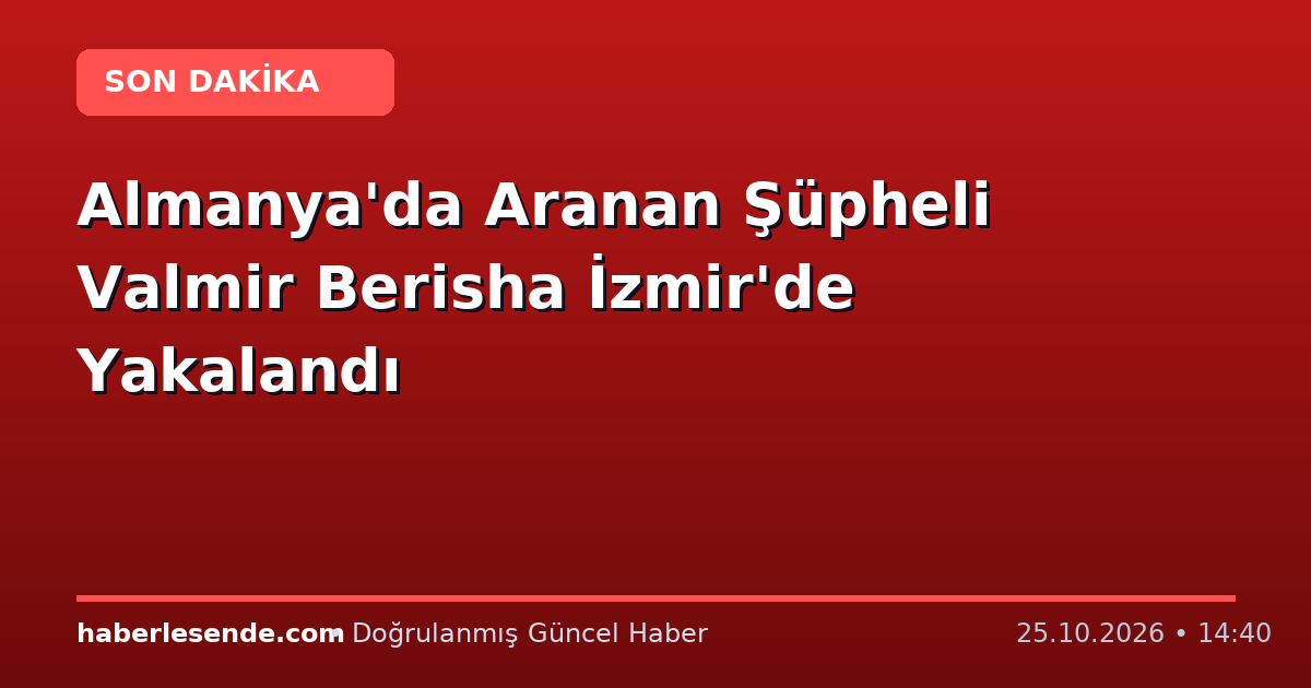 Almanya'da Aranan Şüpheli Valmir Berisha İzmir'de Yakalandı