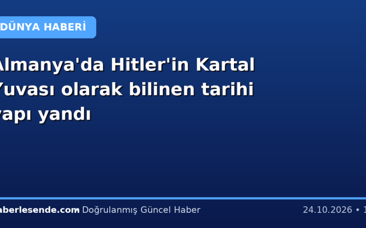 Almanya'da Hitler'in Kartal Yuvası olarak bilinen tarihi yapı yandı