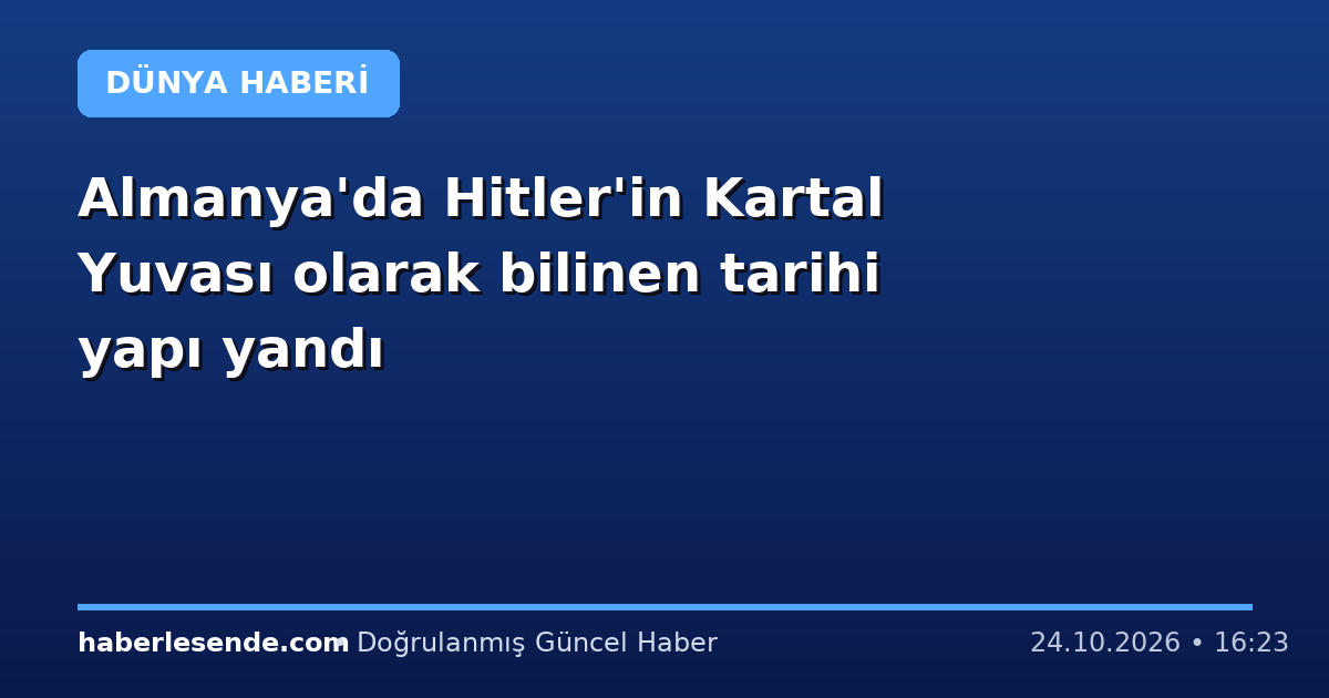 Almanya'da Hitler'in Kartal Yuvası olarak bilinen tarihi yapı yandı