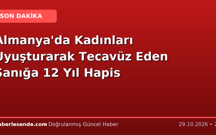 Almanya'da Kadınları Uyuşturarak Tecavüz Eden Sanığa 12 Yıl Hapis