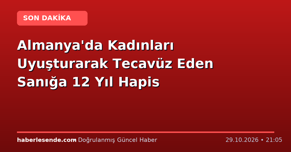 Almanya'da Kadınları Uyuşturarak Tecavüz Eden Sanığa 12 Yıl Hapis