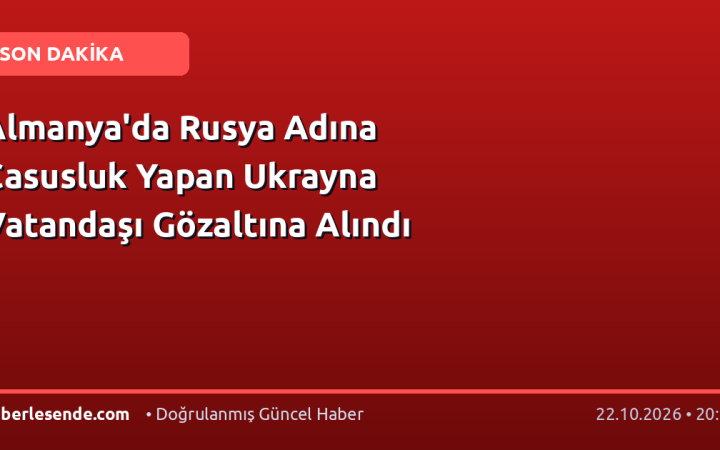 Almanya'da Rusya Adına Casusluk Yapan Ukrayna Vatandaşı Gözaltına Alındı