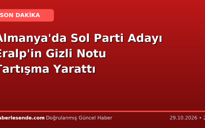 Almanya'da Sol Parti Adayı Eralp'in Gizli Notu Tartışma Yarattı