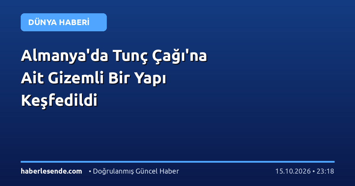 Almanya'da Tunç Çağı'na Ait Gizemli Bir Yapı Keşfedildi