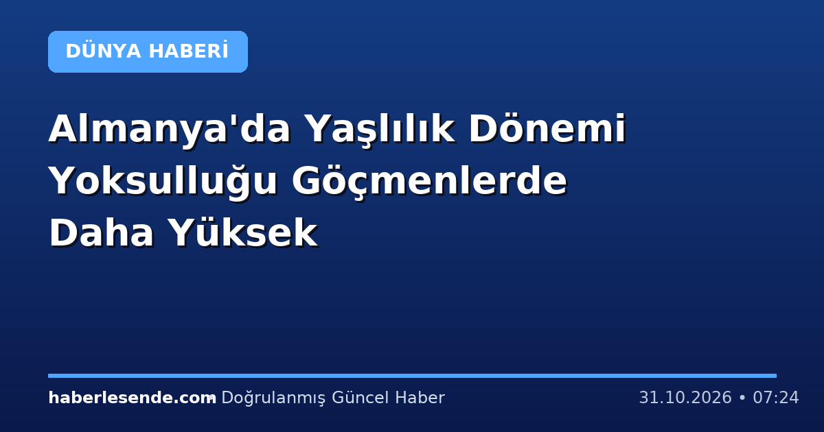 Almanya'da Yaşlılık Dönemi Yoksulluğu Göçmenlerde Daha Yüksek