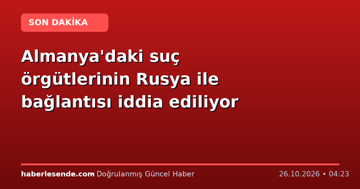 Almanya'daki suç örgütlerinin Rusya ile bağlantısı iddia ediliyor