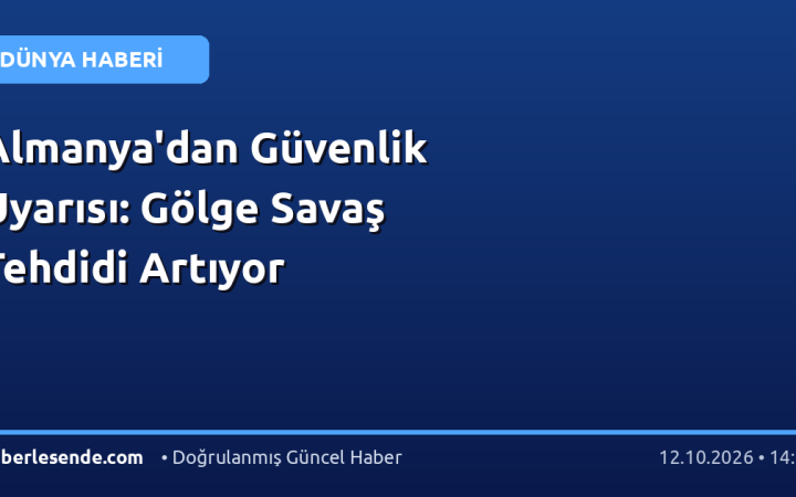 Almanya'dan Güvenlik Uyarısı: Gölge Savaş Tehdidi Artıyor