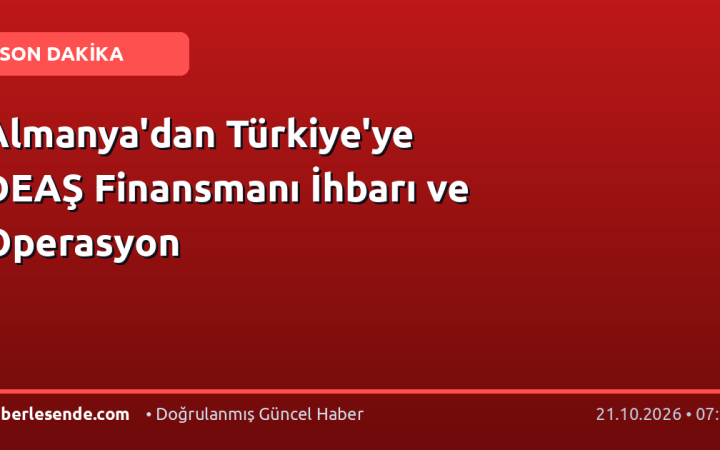 Almanya'dan Türkiye'ye DEAŞ Finansmanı İhbarı ve Operasyon