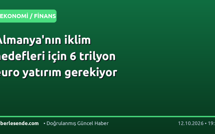 Almanya'nın iklim hedefleri için 6 trilyon euro yatırım gerekiyor