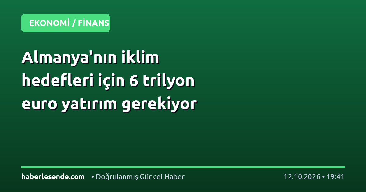 Almanya'nın iklim hedefleri için 6 trilyon euro yatırım gerekiyor
