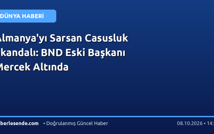 Almanya'yı Sarsan Casusluk Skandalı: BND Eski Başkanı Mercek Altında