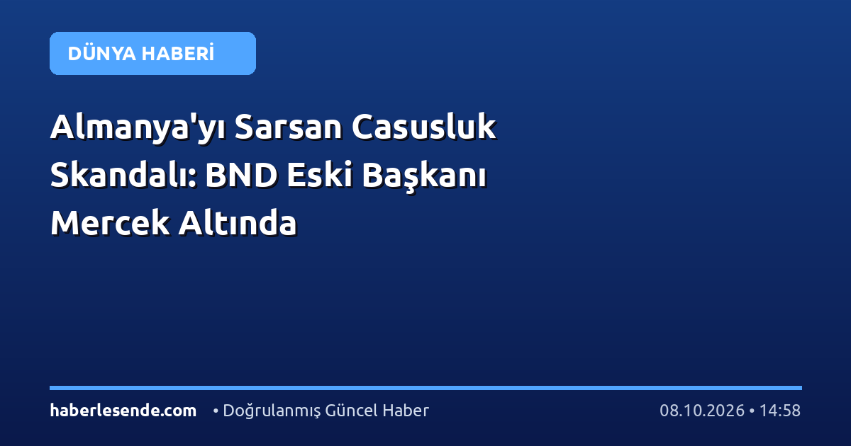 Almanya'yı Sarsan Casusluk Skandalı: BND Eski Başkanı Mercek Altında