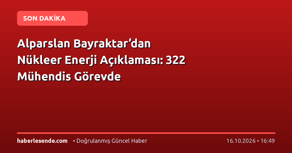 Alparslan Bayraktar’dan Nükleer Enerji Açıklaması: 322 Mühendis Görevde