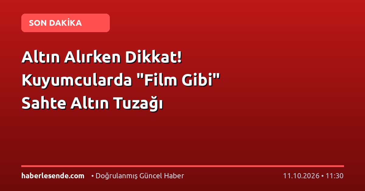 Altın Alırken Dikkat! Kuyumcularda "Film Gibi" Sahte Altın Tuzağı
