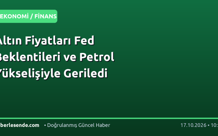 Altın Fiyatları Fed Beklentileri ve Petrol Yükselişiyle Geriledi