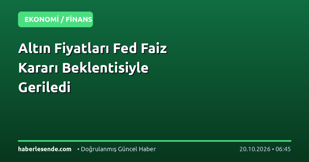 Altın Fiyatları Fed Faiz Kararı Beklentisiyle Geriledi