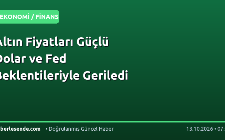 Altın Fiyatları Güçlü Dolar ve Fed Beklentileriyle Geriledi