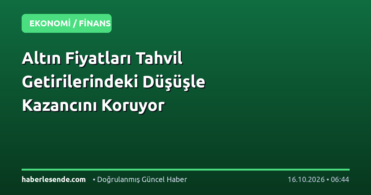 Altın Fiyatları Tahvil Getirilerindeki Düşüşle Kazancını Koruyor