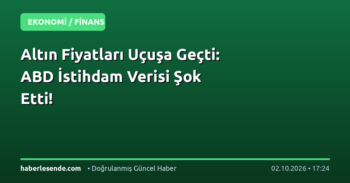 Altın Fiyatları Uçuşa Geçti: ABD İstihdam Verisi Şok Etti!