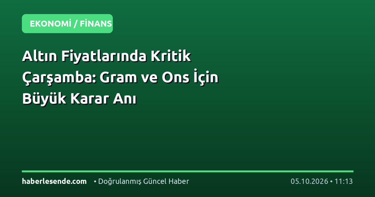 Altın Fiyatlarında Kritik Çarşamba: Gram ve Ons İçin Büyük Karar Anı