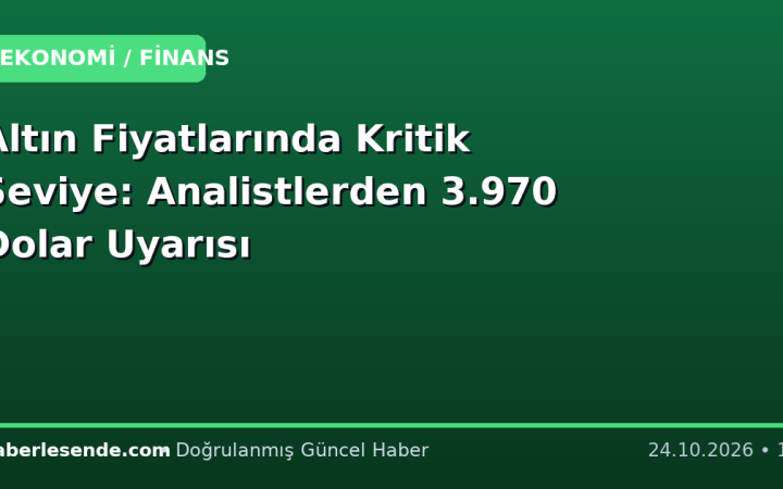 Altın Fiyatlarında Kritik Seviye: Analistlerden 3.970 Dolar Uyarısı
