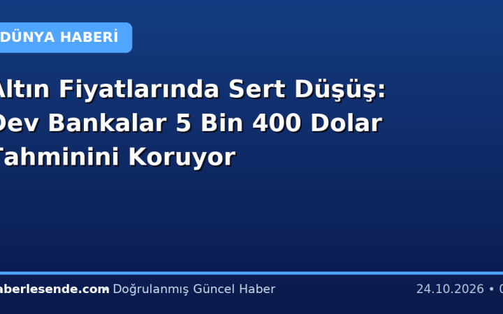 Altın Fiyatlarında Sert Düşüş: Dev Bankalar 5 Bin 400 Dolar Tahminini Koruyor