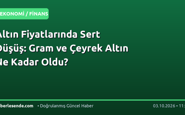 Altın Fiyatlarında Sert Düşüş: Gram ve Çeyrek Altın Ne Kadar Oldu?