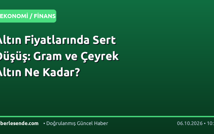Altın Fiyatlarında Sert Düşüş: Gram ve Çeyrek Altın Ne Kadar?