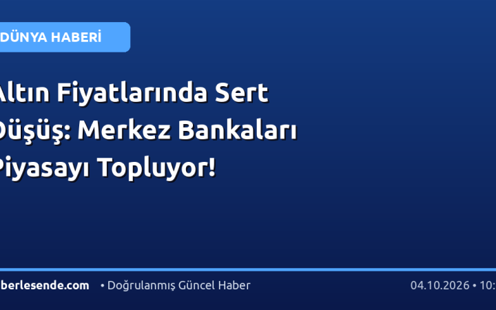 Altın Fiyatlarında Sert Düşüş: Merkez Bankaları Piyasayı Topluyor!