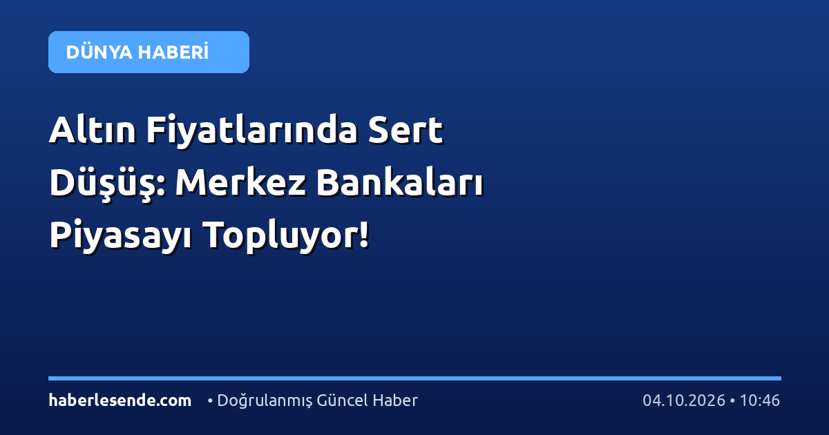 Altın Fiyatlarında Sert Düşüş: Merkez Bankaları Piyasayı Topluyor!