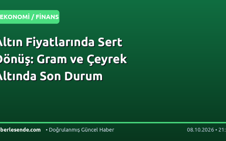 Altın Fiyatlarında Sert Dönüş: Gram ve Çeyrek Altında Son Durum